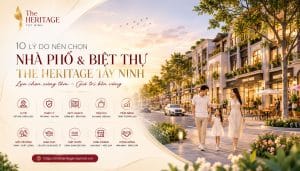 10 Lý Do Nên Chọn Mua Nhà Phố Biệt Thự The Heritage